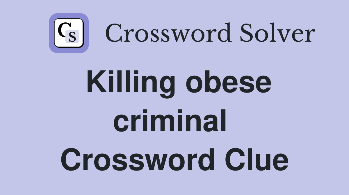 Killing obese criminal  Crossword Clue