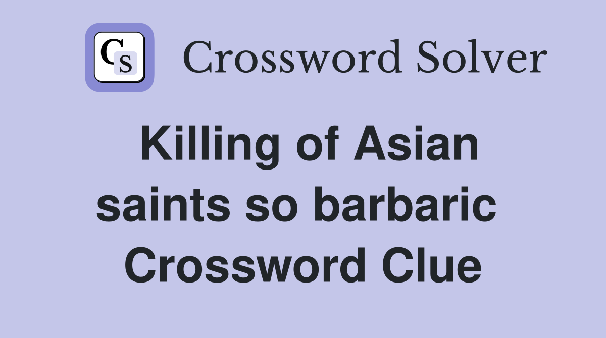Killing of Asian saints so barbaric  Crossword Clue