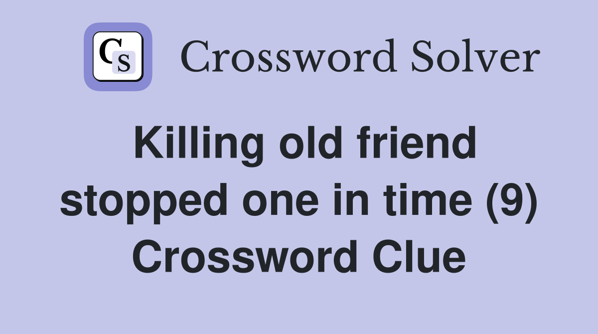 Killing old friend stopped one in time (9) Crossword Clue
