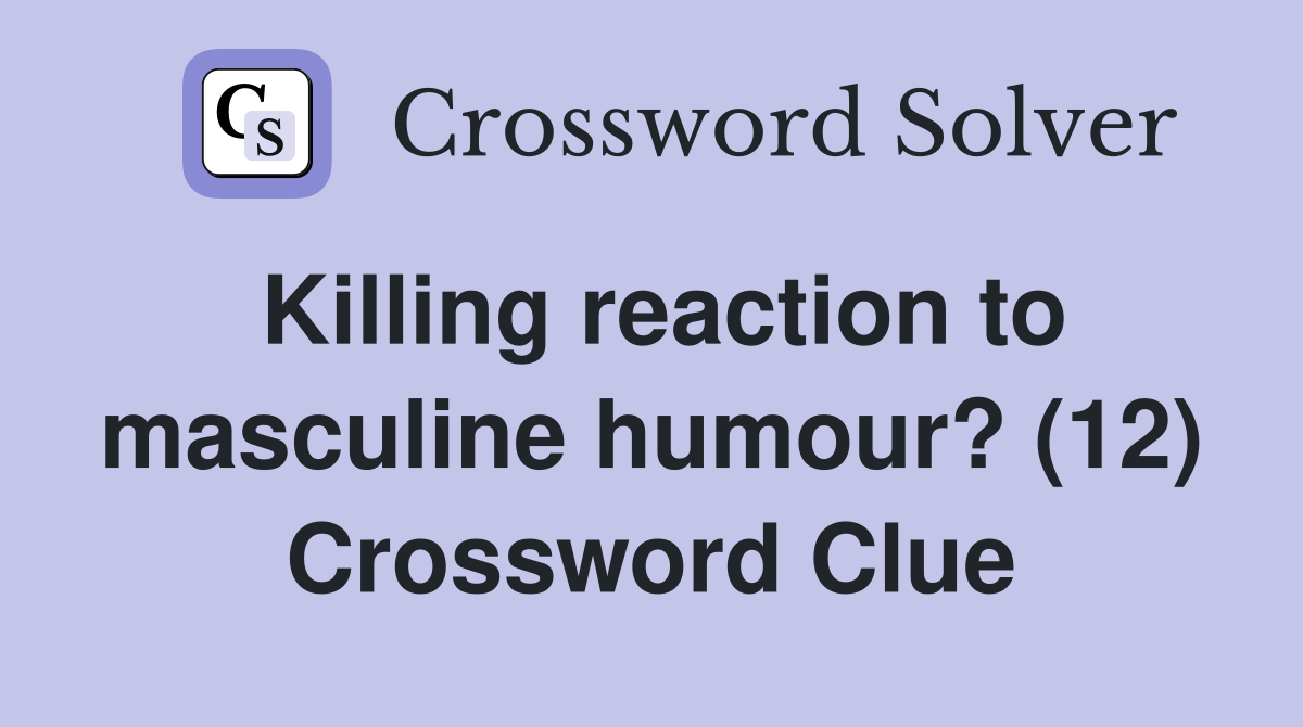 Killing reaction to masculine humour? (12) Crossword Clue