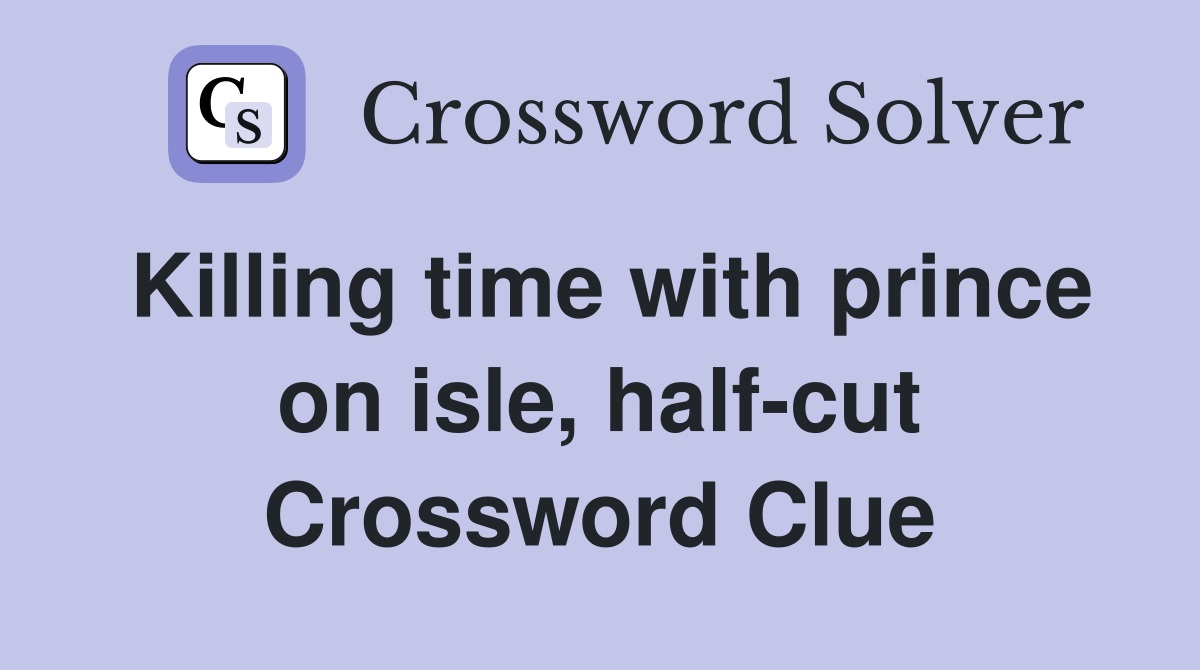 Killing time with prince on isle, half-cut Crossword Clue
