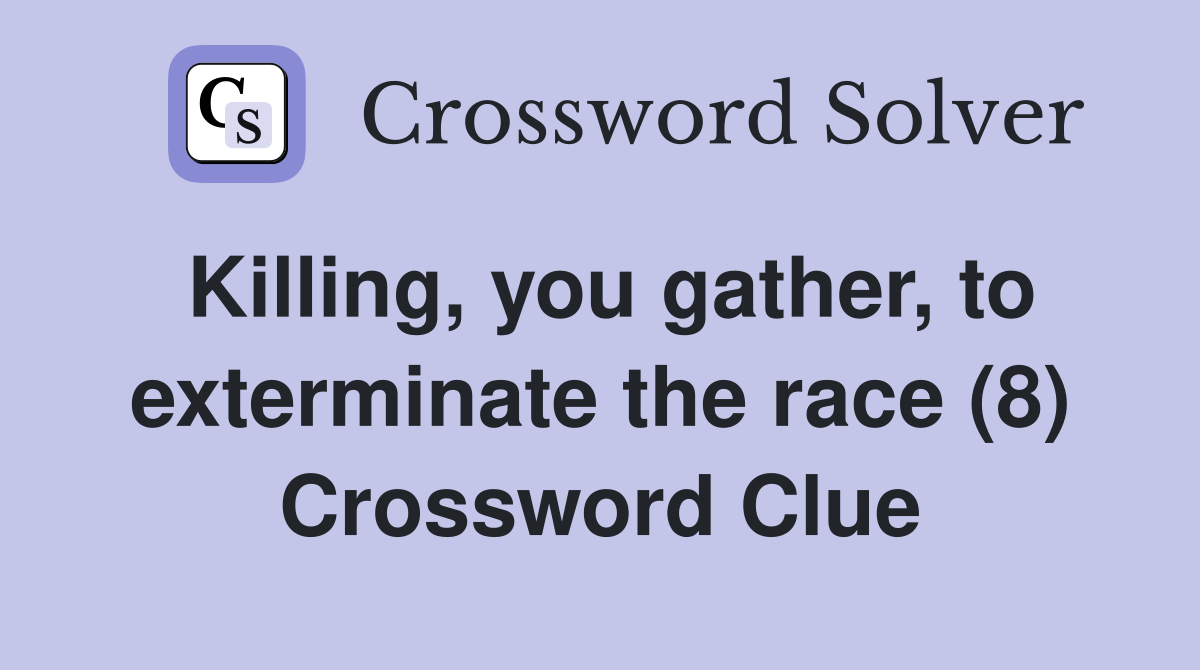 Killing, you gather, to exterminate the race (8) Crossword Clue