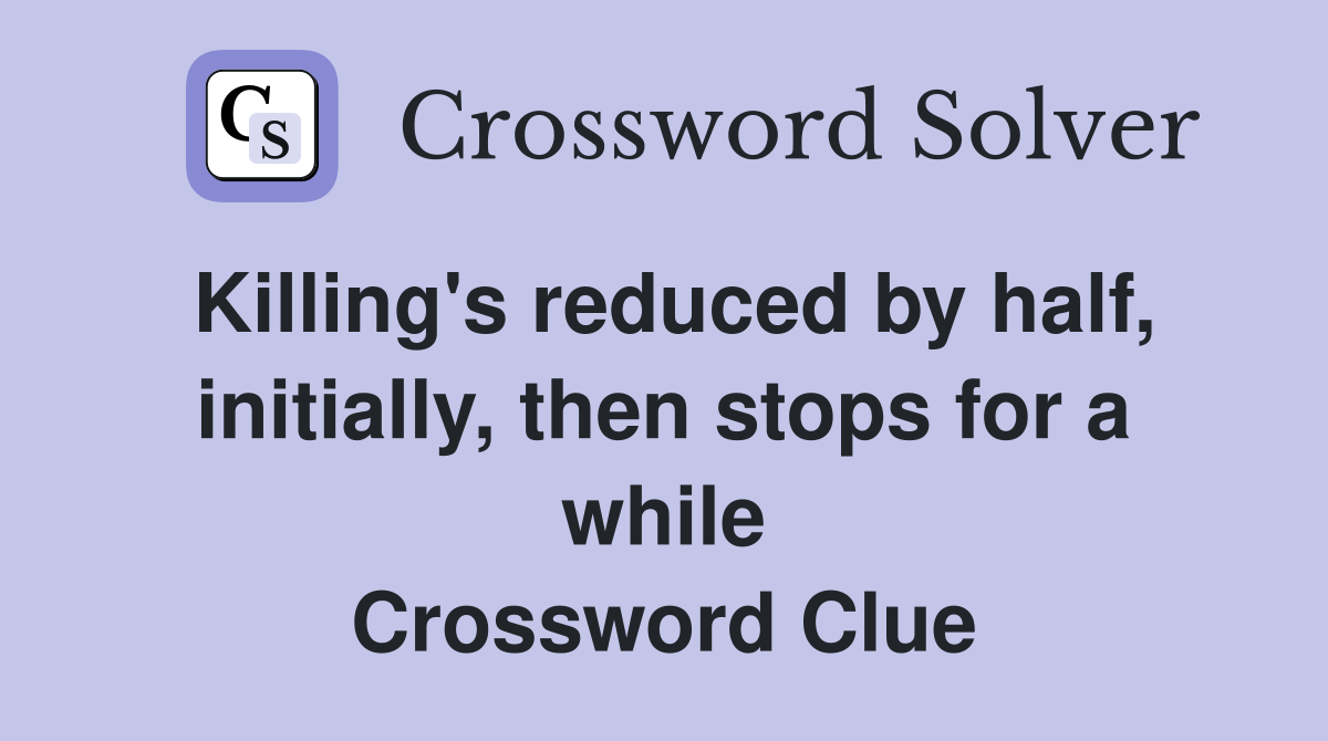 Killing's reduced by half, initially, then stops for a while Crossword Clue