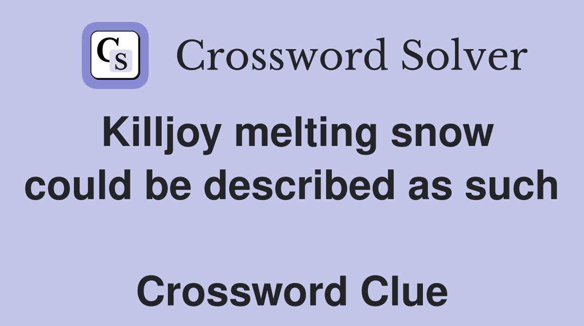 Killjoy melting snow could be described as such  Crossword Clue