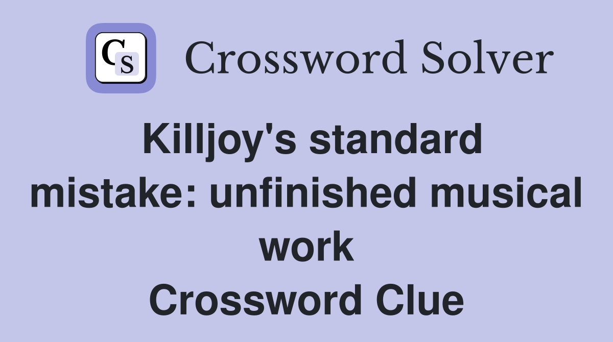 Killjoy's standard mistake: unfinished musical work Crossword Clue