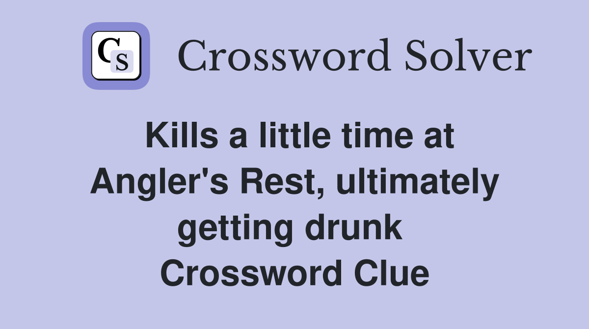 Kills a little time at Angler's Rest, ultimately getting drunk  Crossword Clue