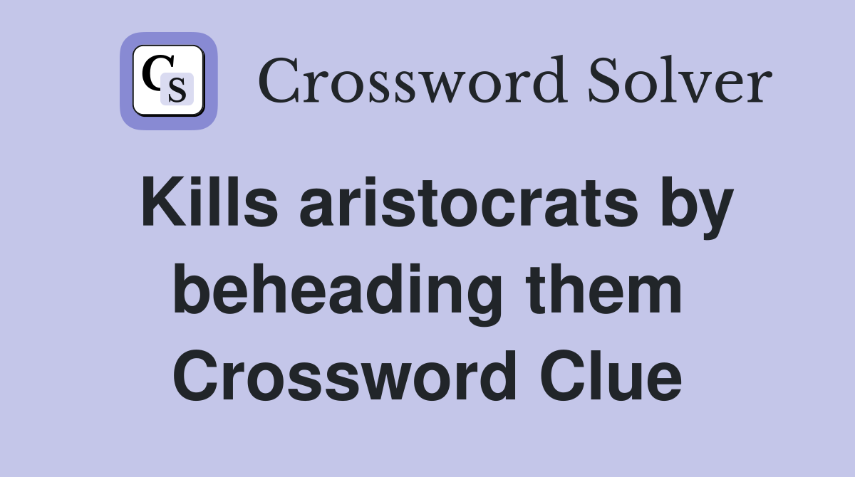 Kills aristocrats by beheading them Crossword Clue