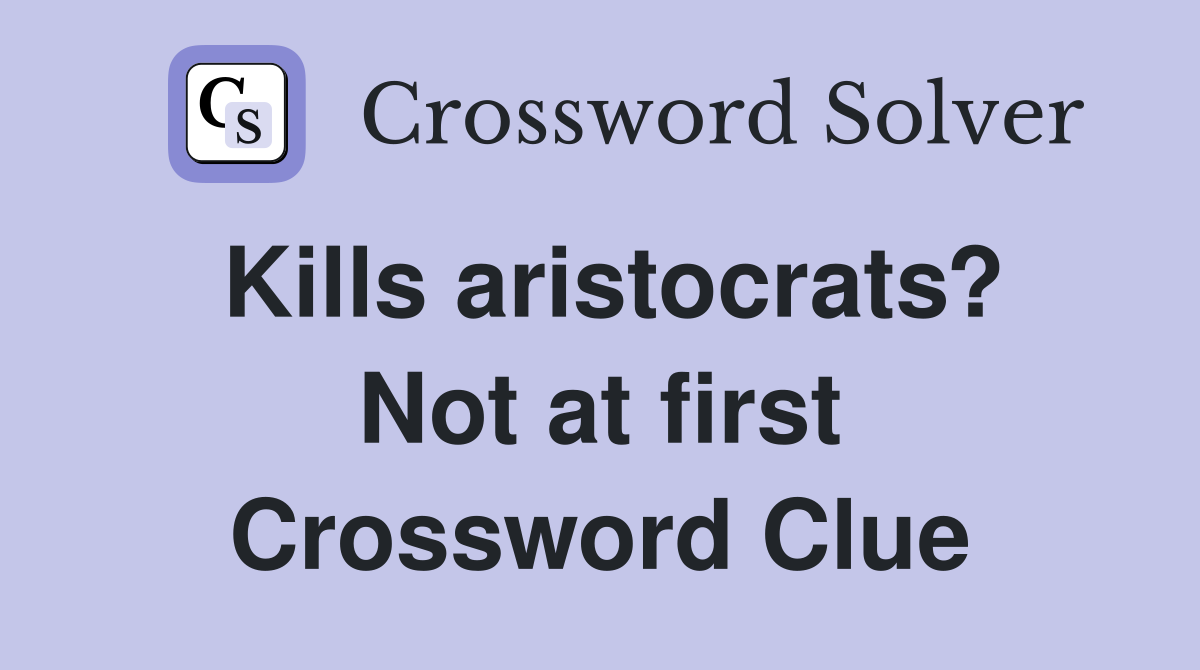 Kills aristocrats? Not at first Crossword Clue