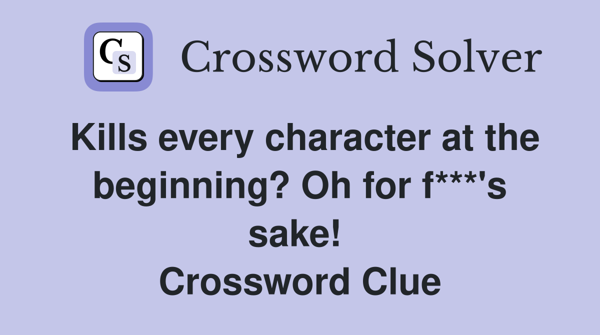 Kills every character at the beginning? Oh for f***'s sake!  Crossword Clue