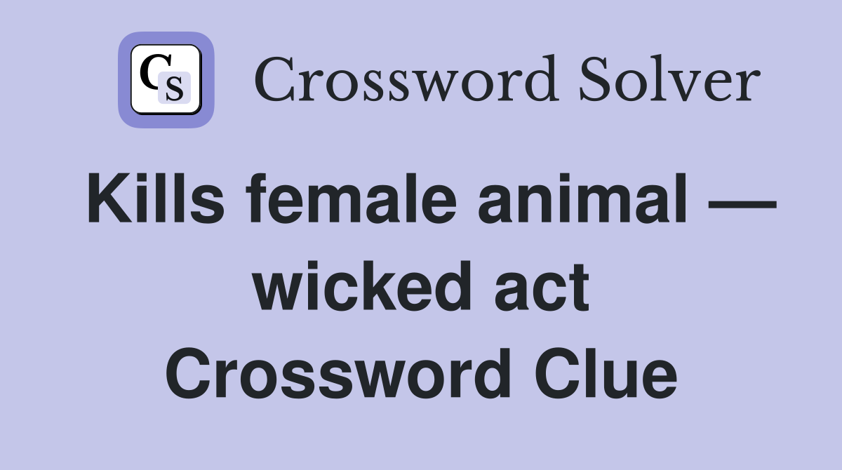 Kills female animal — wicked act Crossword Clue