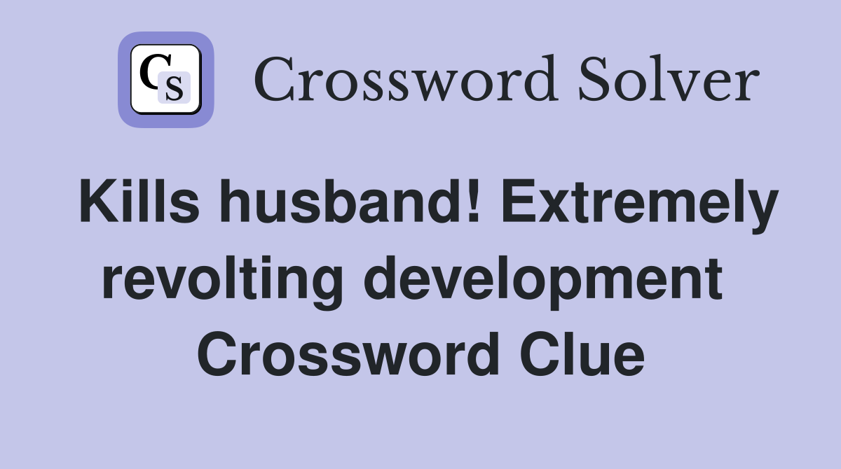 Kills husband! Extremely revolting development  Crossword Clue
