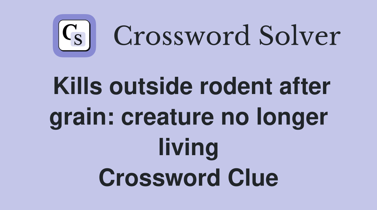 Kills outside rodent after grain: creature no longer living Crossword Clue