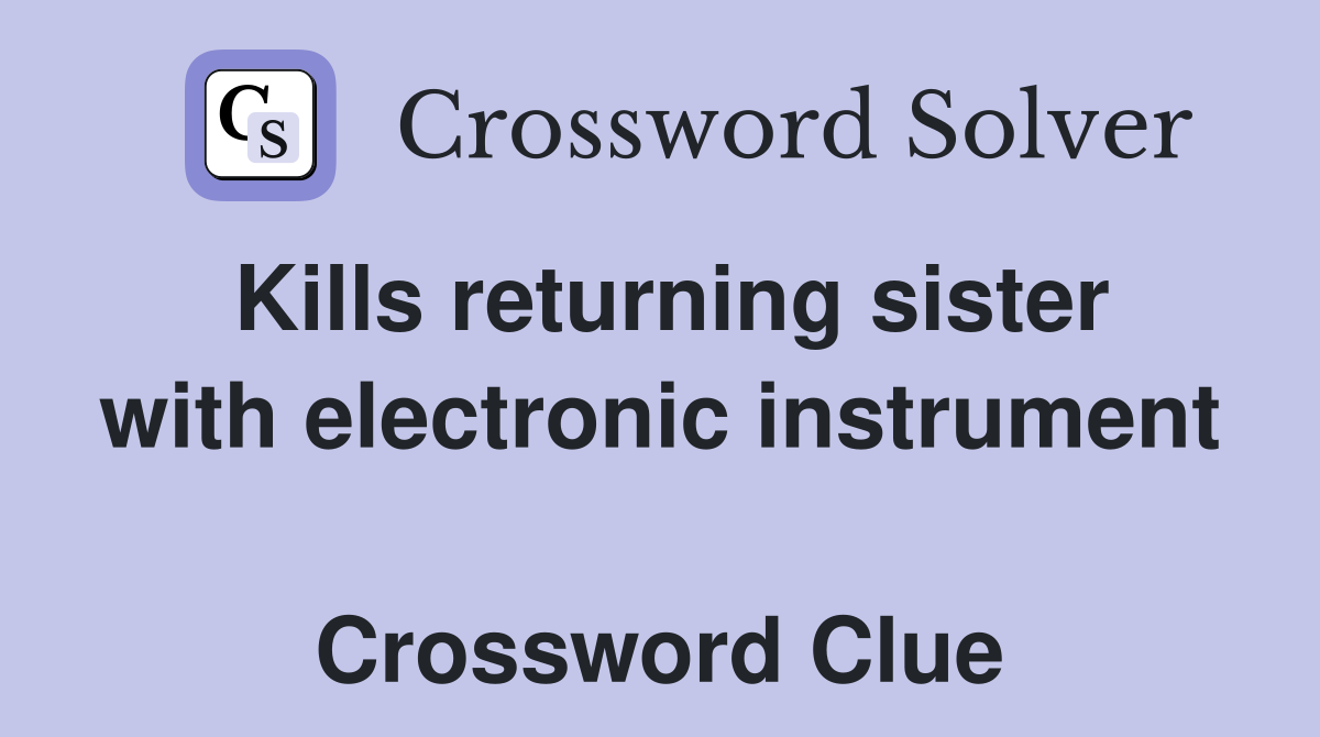 Kills returning sister with electronic instrument  Crossword Clue