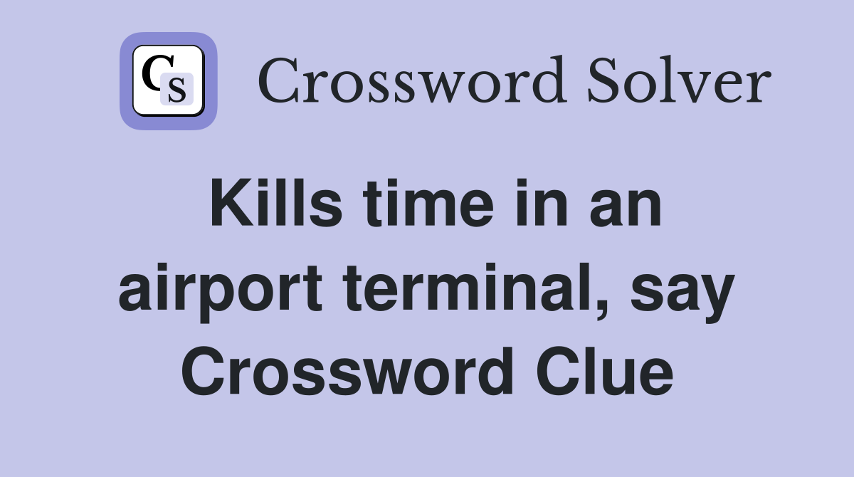 Kills time in an airport terminal, say Crossword Clue