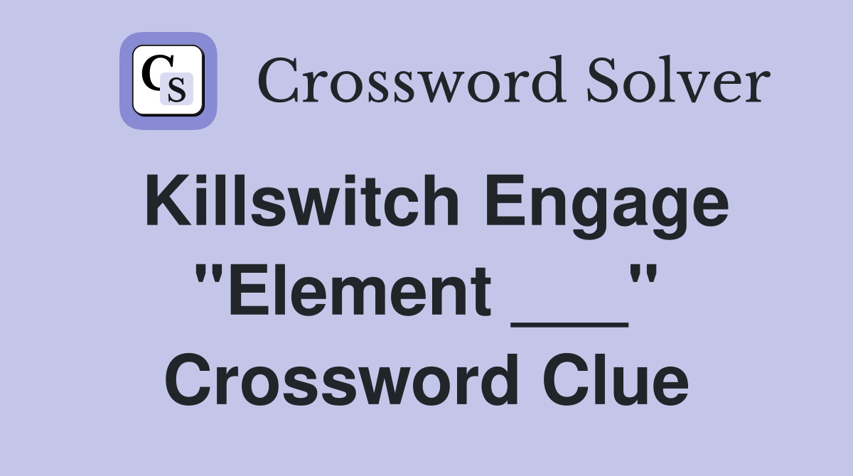 Killswitch Engage "Element ___" Crossword Clue