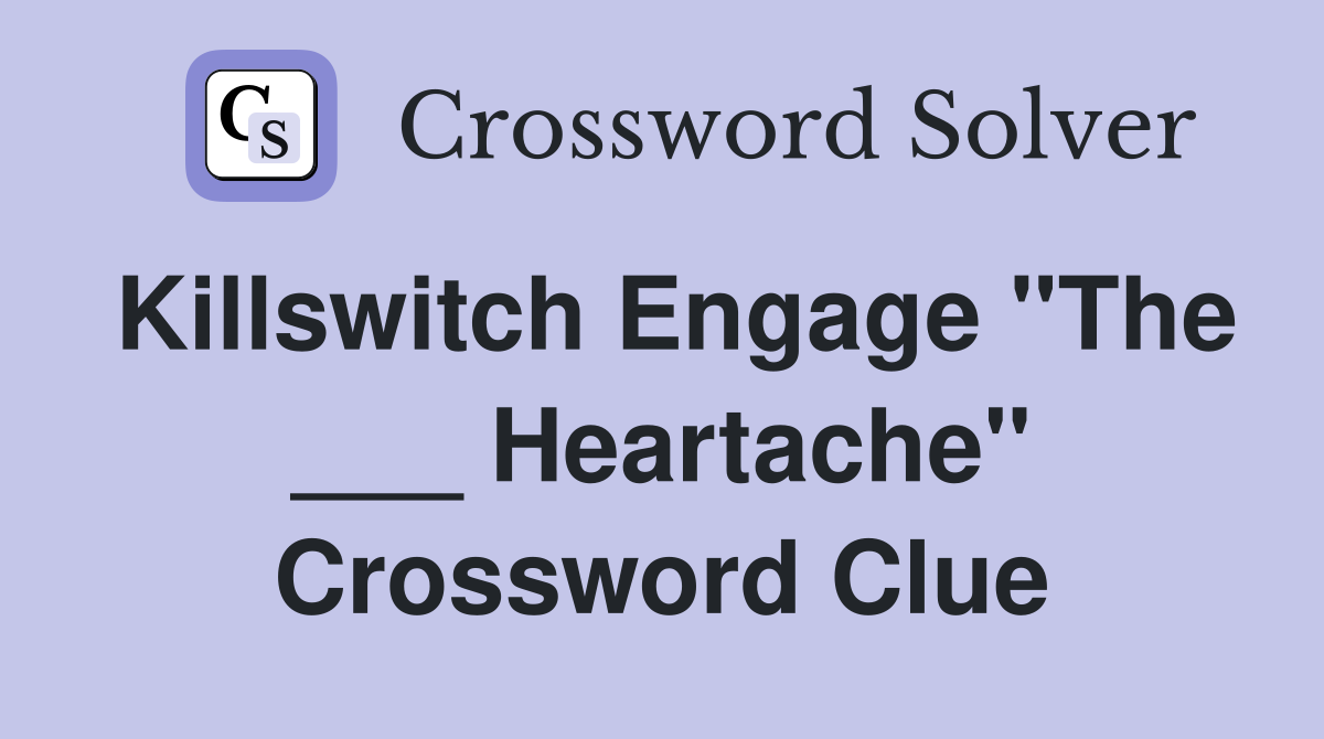 Killswitch Engage "The ___ Heartache" Crossword Clue