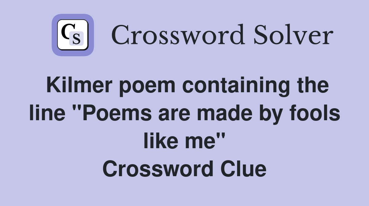 Kilmer poem containing the line "Poems are made by fools like me" Crossword Clue