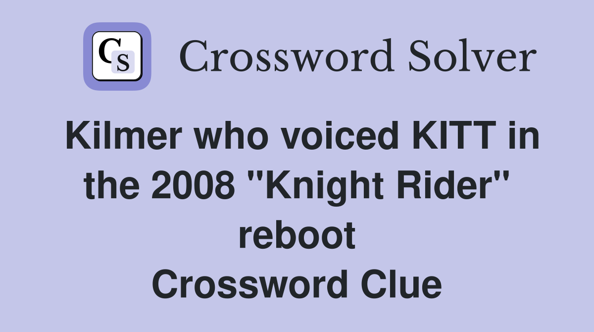 Kilmer who voiced KITT in the 2008 "Knight Rider" reboot Crossword Clue