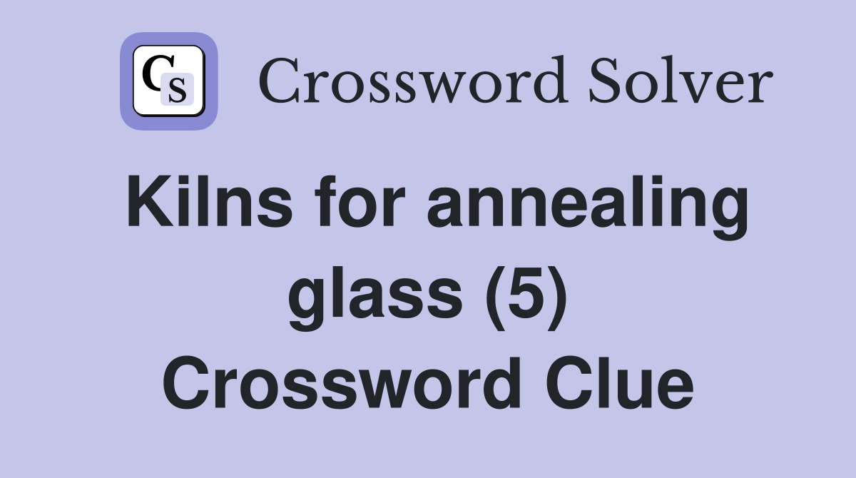 Kilns for annealing glass (5) Crossword Clue