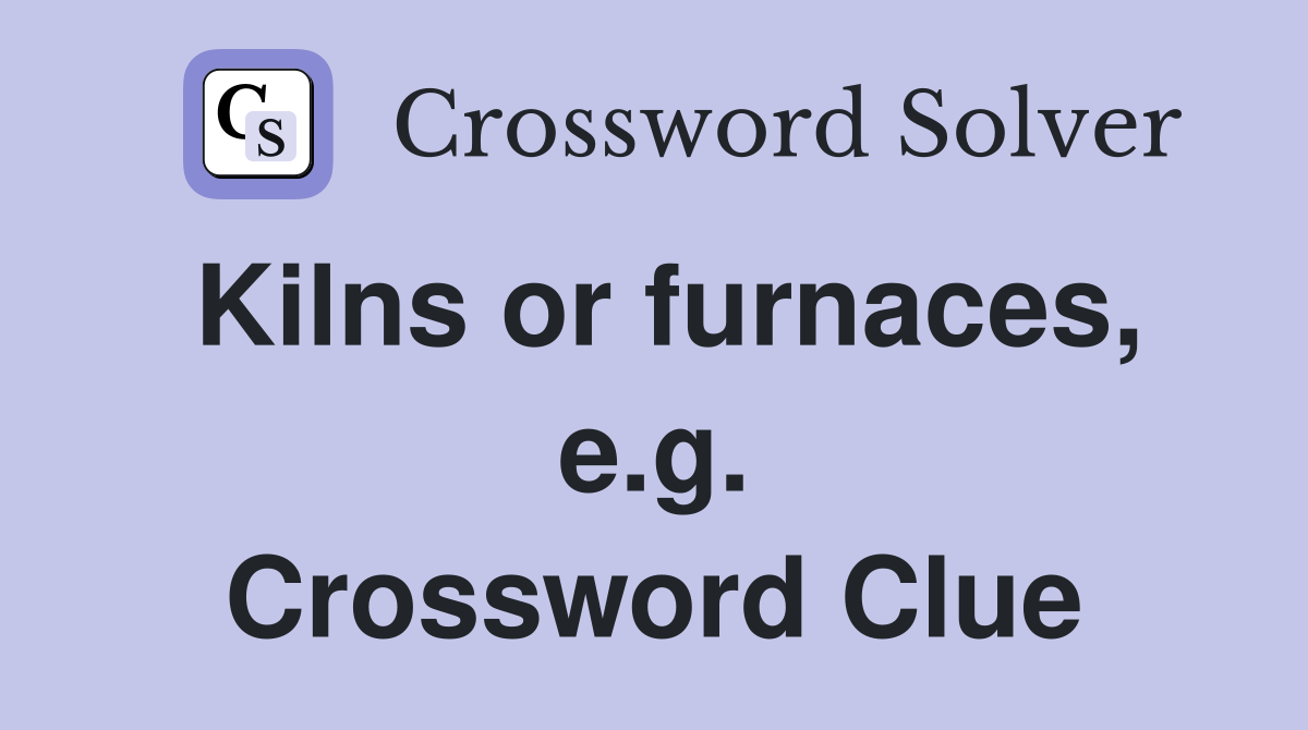 Kilns or furnaces, e.g. Crossword Clue