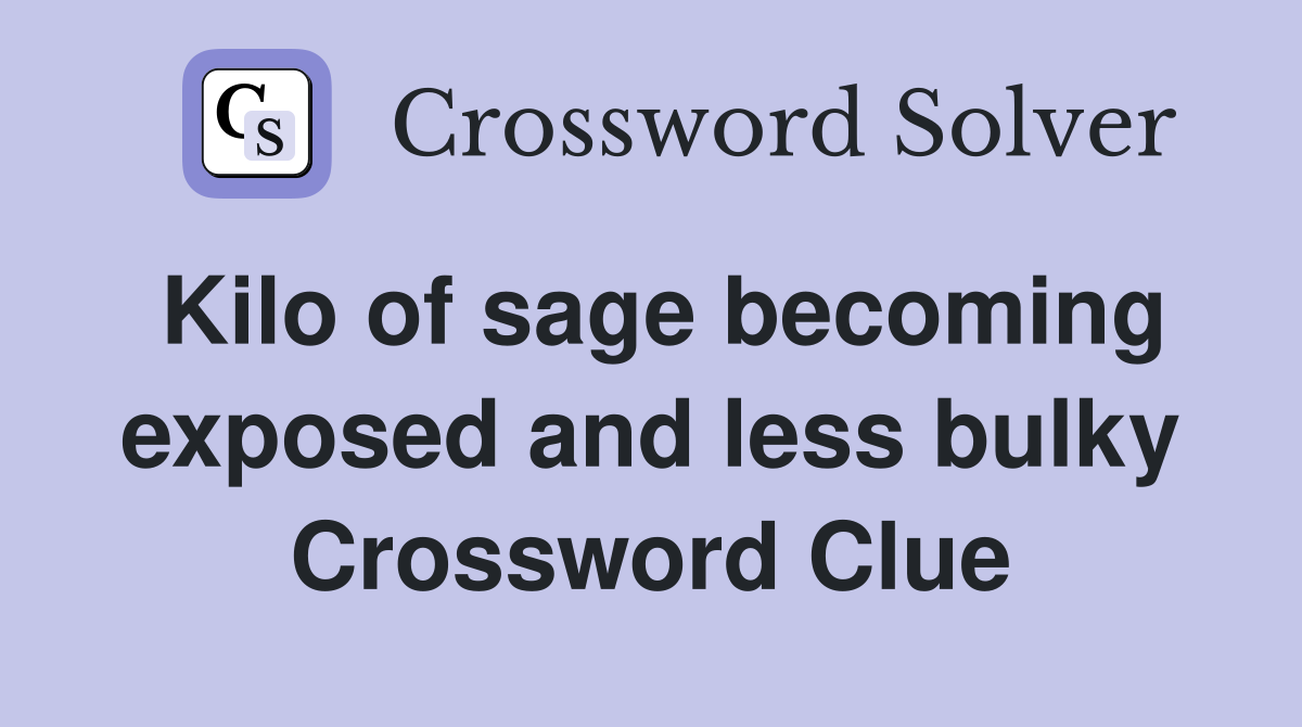 Kilo of sage becoming exposed and less bulky Crossword Clue