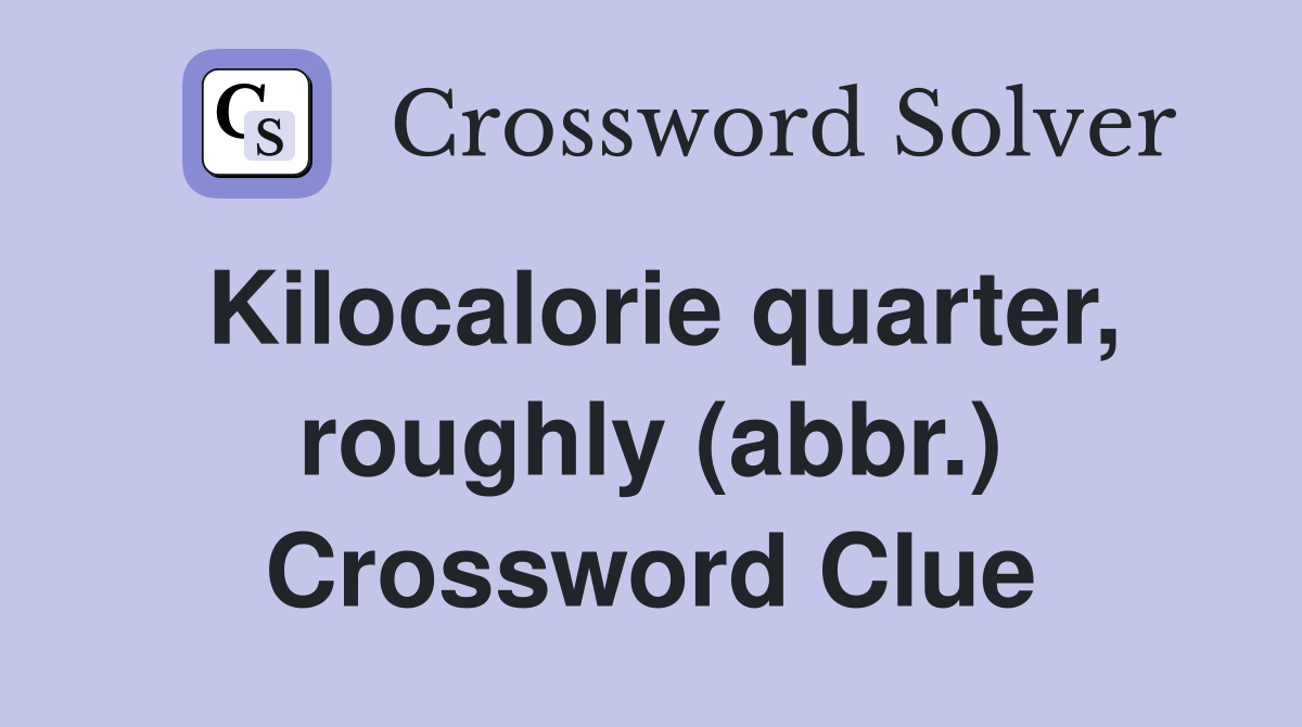 Kilocalorie quarter, roughly (abbr.) Crossword Clue