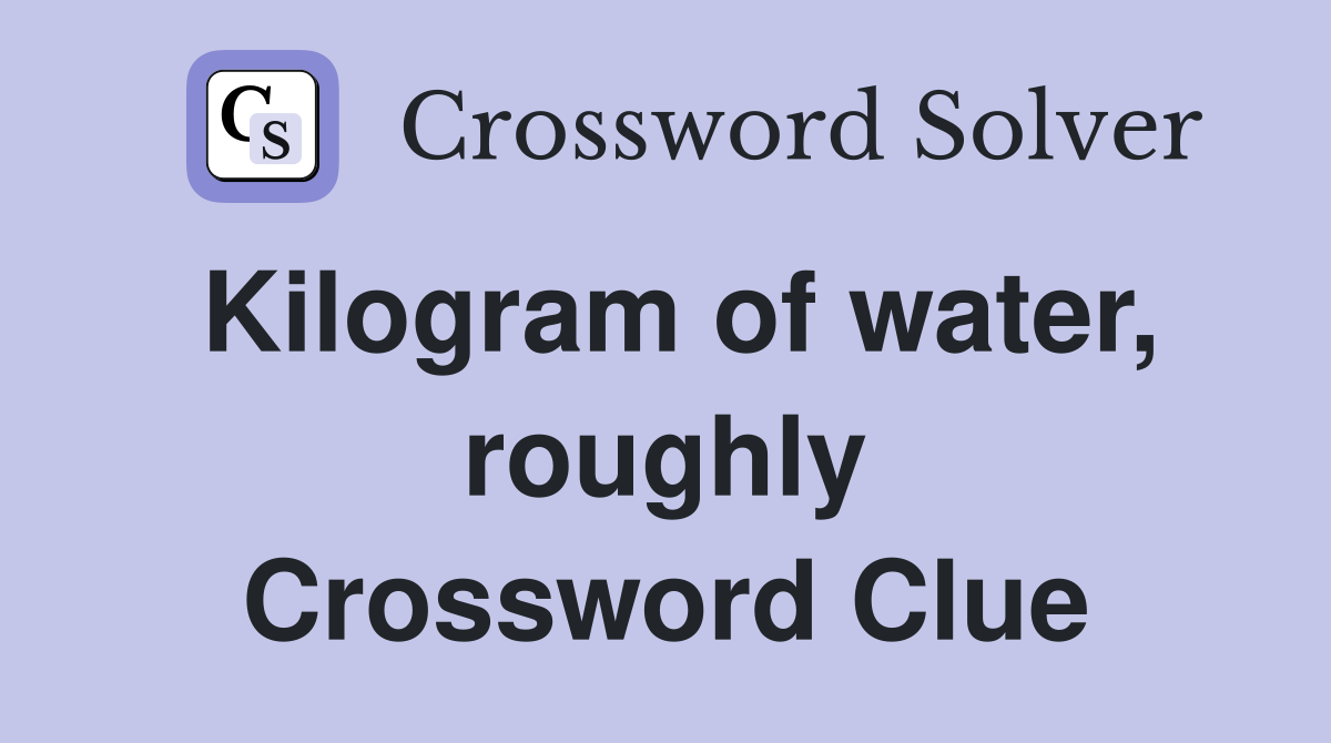 Kilogram of water, roughly Crossword Clue