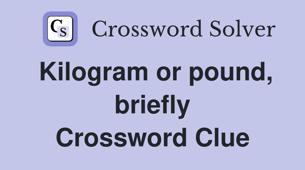 Kilogram or pound, briefly Crossword Clue