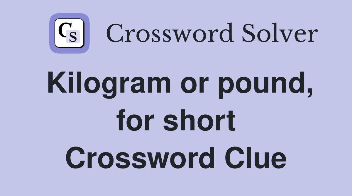 Kilogram or pound, for short Crossword Clue