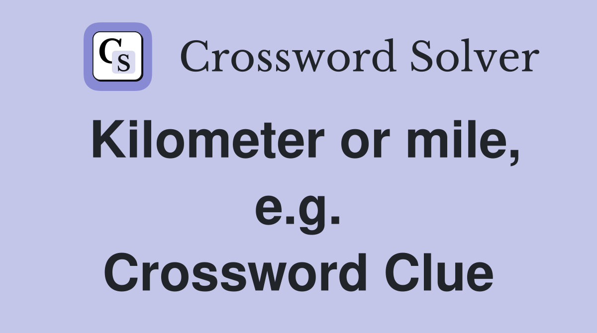 Kilometer or mile, e.g. Crossword Clue
