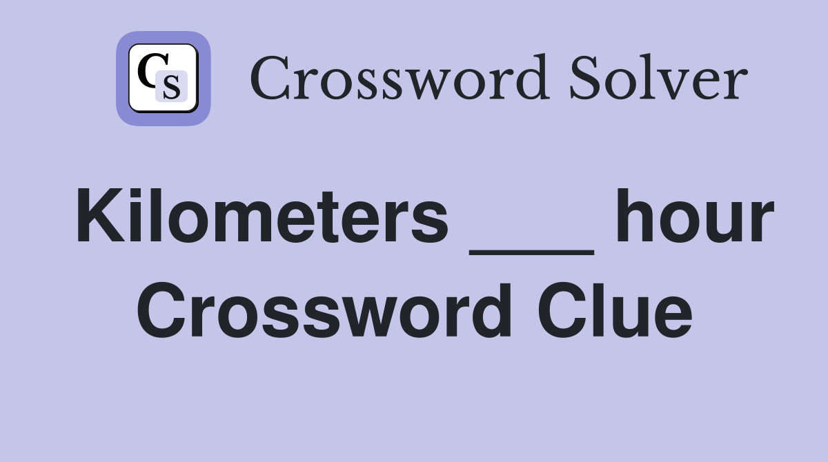 Kilometers ___ hour Crossword Clue