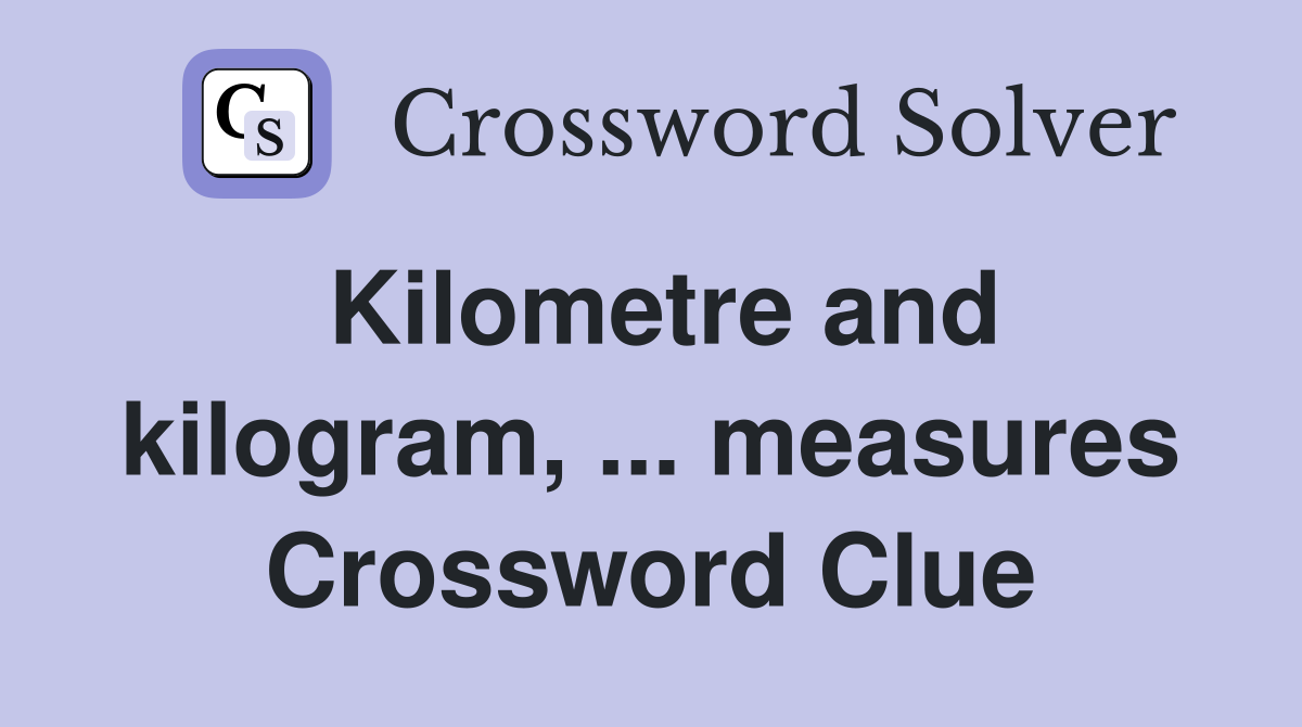 Kilometre and kilogram, ... measures Crossword Clue