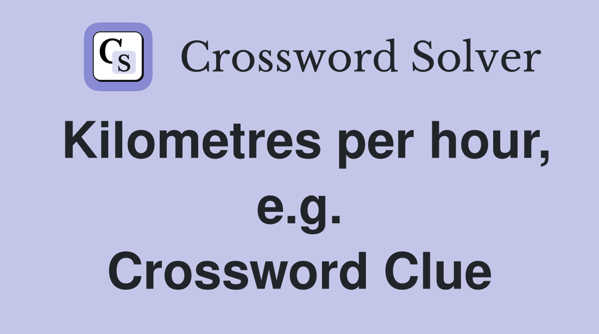 Kilometres per hour, e.g. Crossword Clue