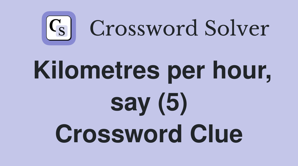 Kilometres per hour, say (5) Crossword Clue