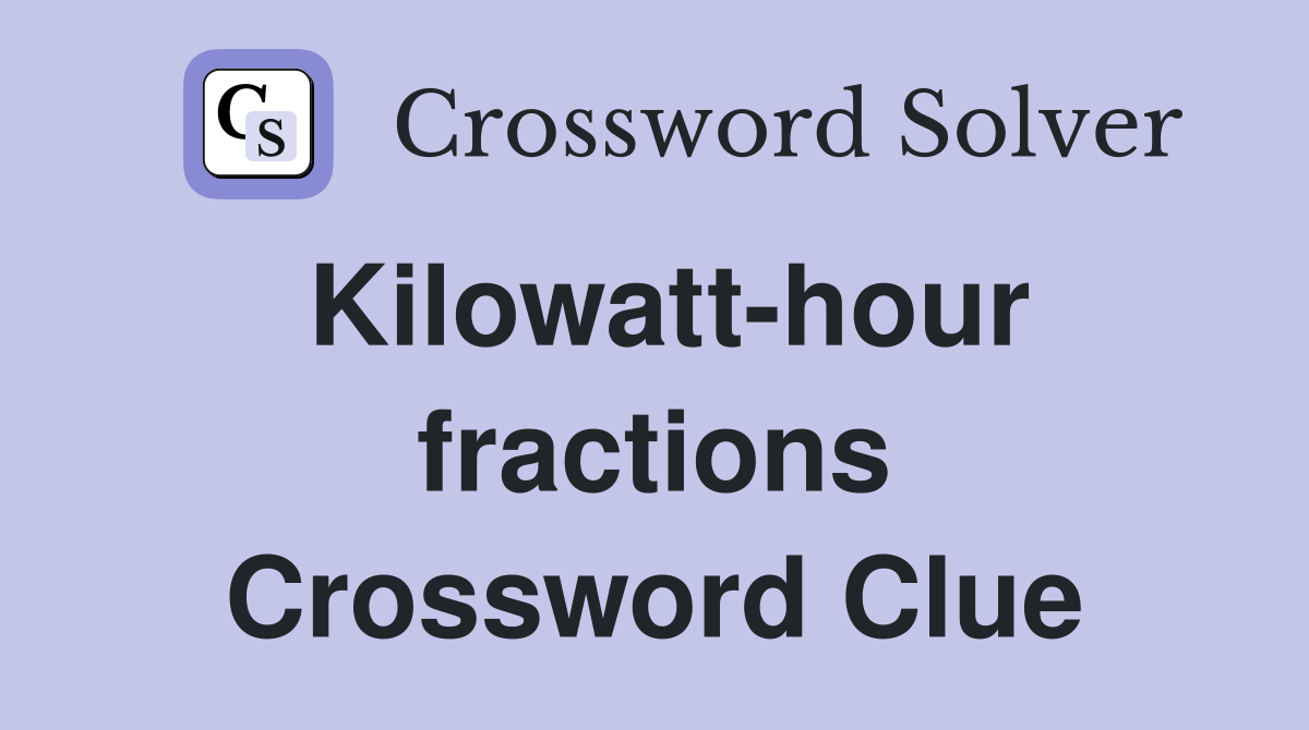Kilowatt-hour fractions Crossword Clue