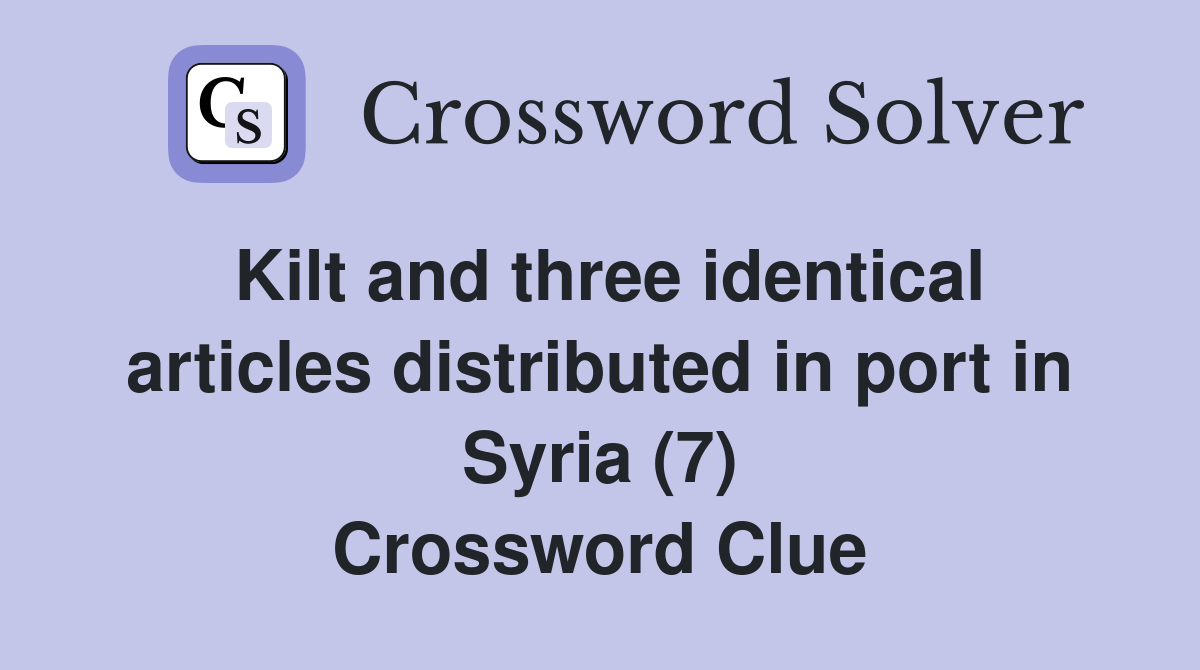 Kilt and three identical articles distributed in port in Syria (7) Crossword Clue