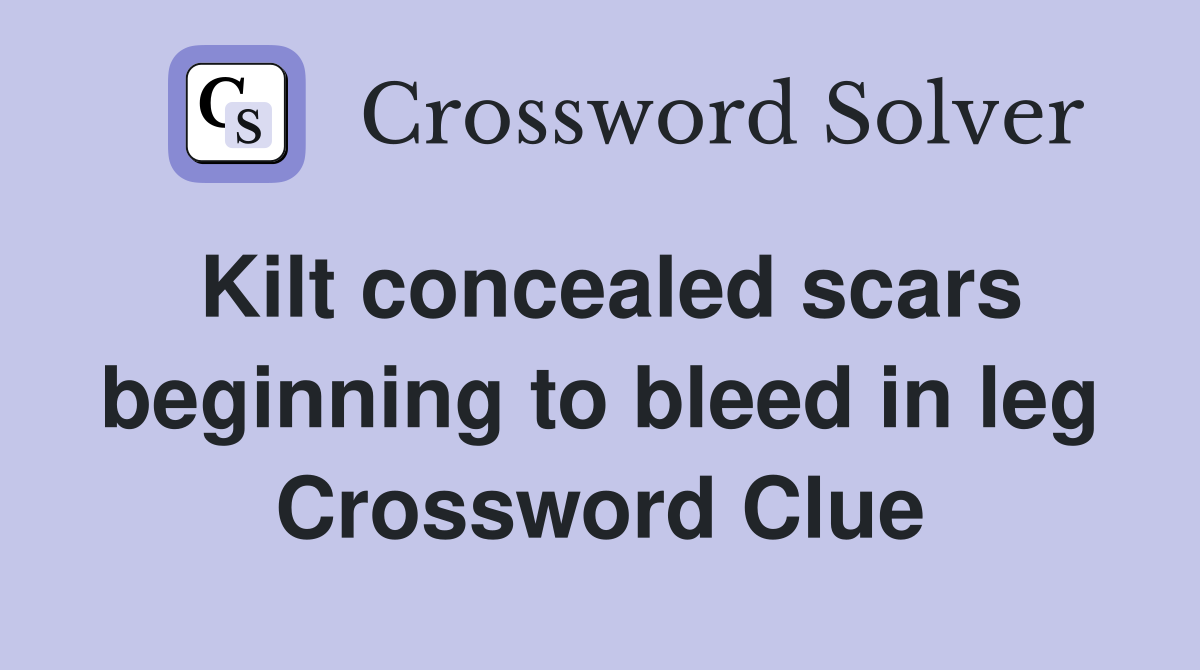 Kilt concealed scars beginning to bleed in leg Crossword Clue