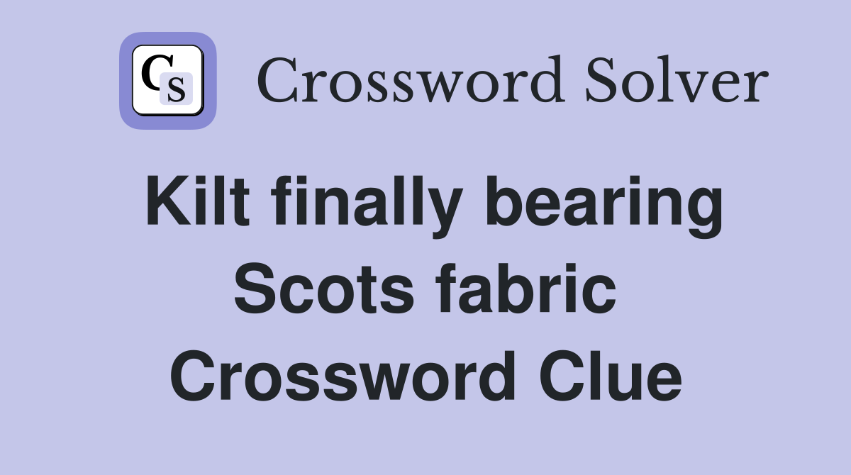 Kilt finally bearing Scots fabric Crossword Clue