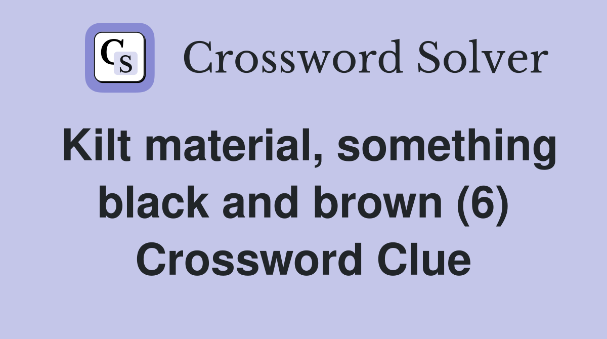 Kilt material, something black and brown (6) Crossword Clue