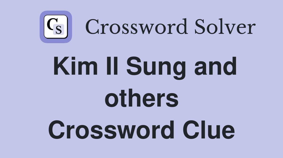 Kim Il Sung and others Crossword Clue
