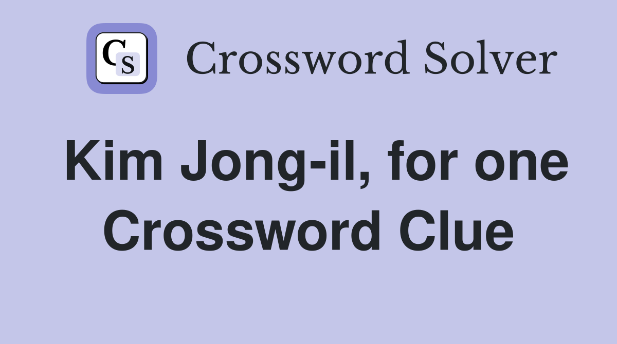 Kim Jong-il, for one Crossword Clue
