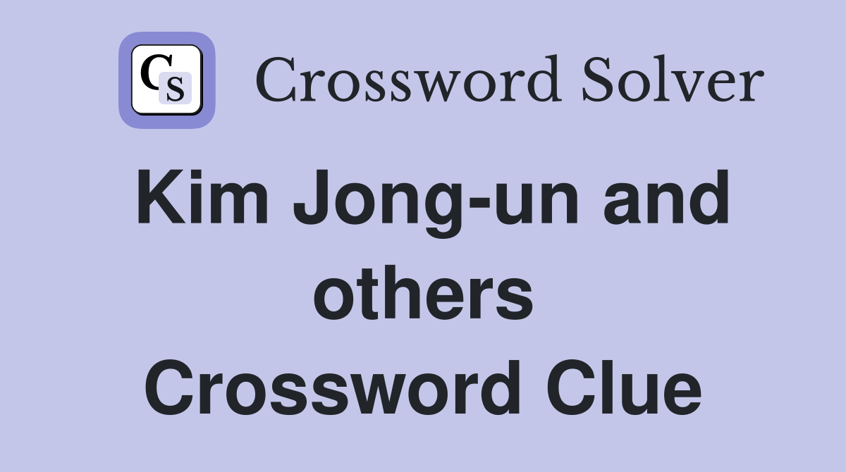 Kim Jong-un and others Crossword Clue