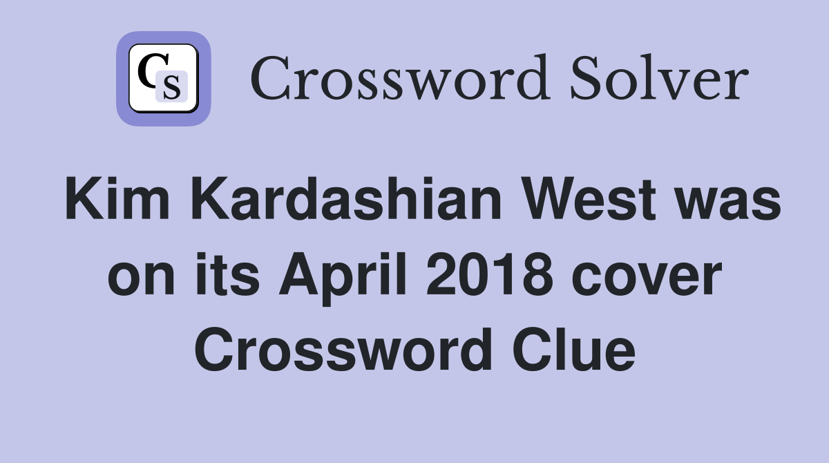 Kim Kardashian West was on its April 2018 cover Crossword Clue