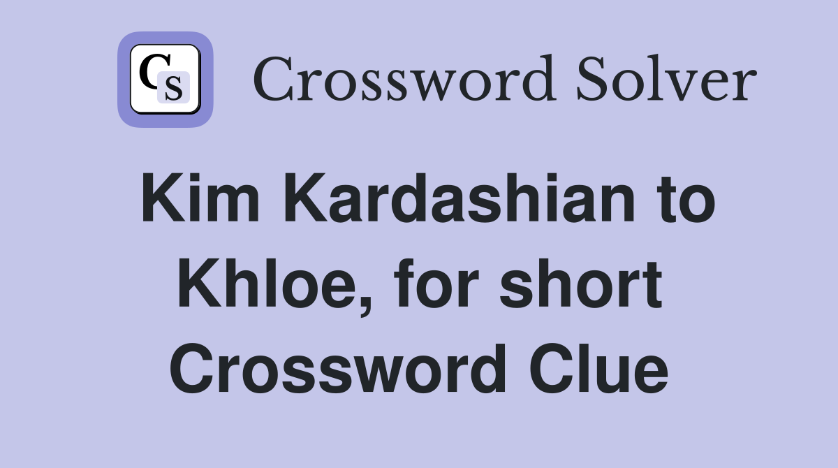 Kim Kardashian to Khloe, for short Crossword Clue