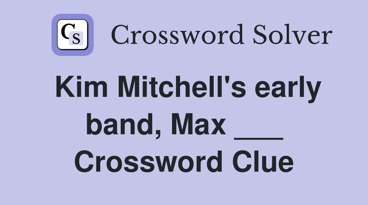 Kim Mitchell's early band, Max ___ Crossword Clue