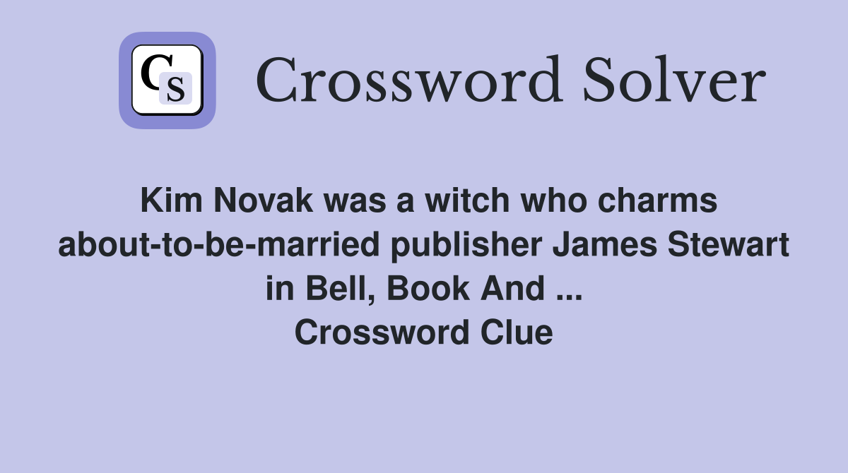 Kim Novak was a witch who charms about-to-be-married publisher James Stewart in Bell, Book And ... Crossword Clue