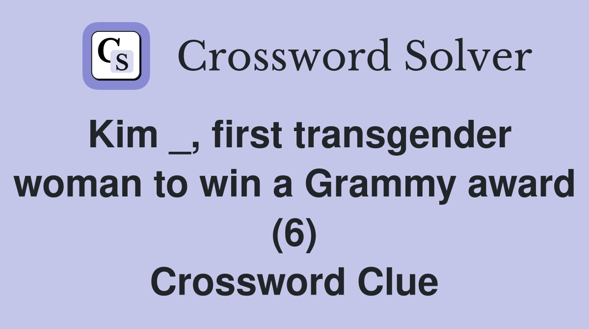 Kim _, first transgender woman to win a Grammy award (6) Crossword Clue