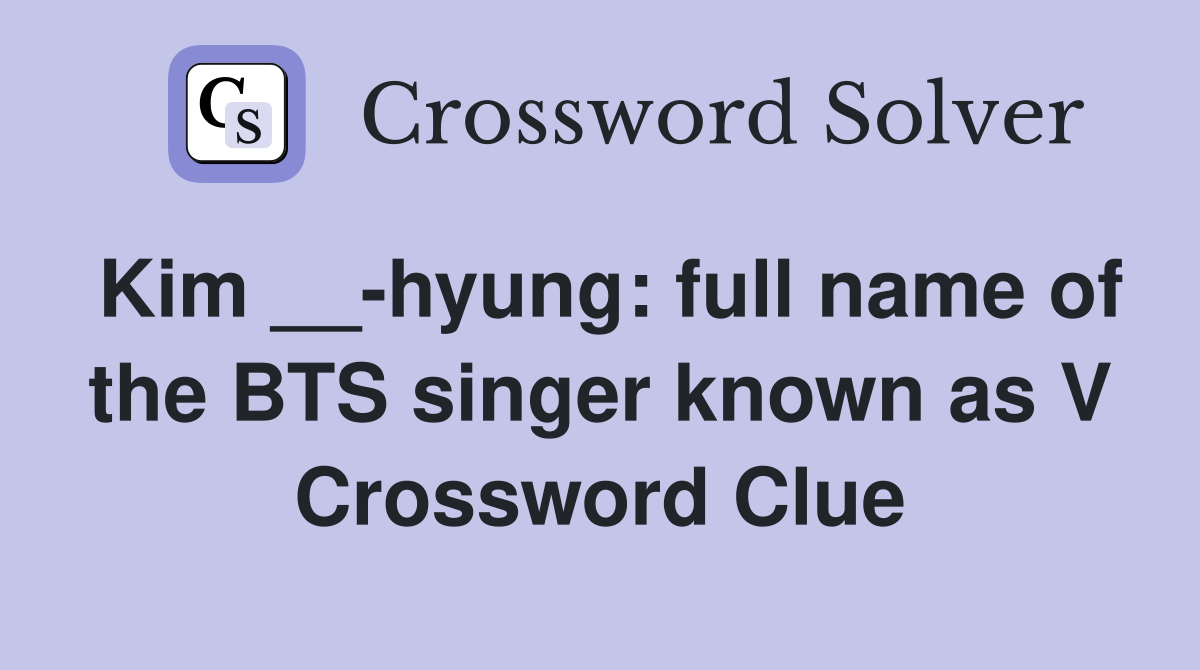 Kim __-hyung: full name of the BTS singer known as V Crossword Clue