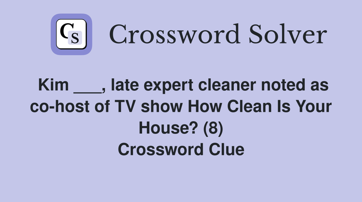 Kim ___, late expert cleaner noted as co-host of TV show How Clean Is Your House? (8) Crossword Clue