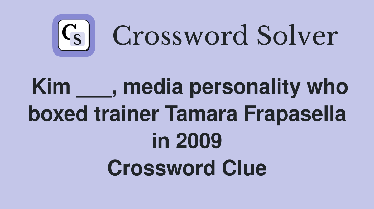 Kim ___, media personality who boxed trainer Tamara Frapasella in 2009 Crossword Clue